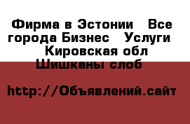 Фирма в Эстонии - Все города Бизнес » Услуги   . Кировская обл.,Шишканы слоб.